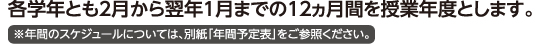 各学年とも2月から翌月1月までの12ヵ月間を授業年度とします。